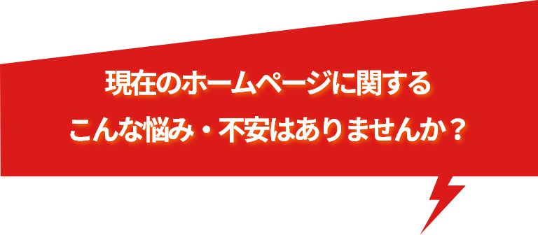 現在のホームページに関するこんな悩み・不安はありませんか？